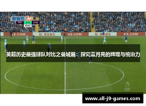 英超历史最强球队对比之曼城篇:探究蓝月亮的辉煌与统治力 英超历史最强球队对比之曼城篇:探究蓝月亮的辉煌与统治力