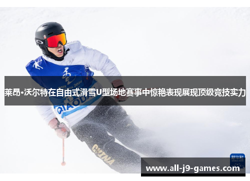 莱昂·沃尔特在自由式滑雪U型场地赛事中惊艳表现展现顶级竞技实力