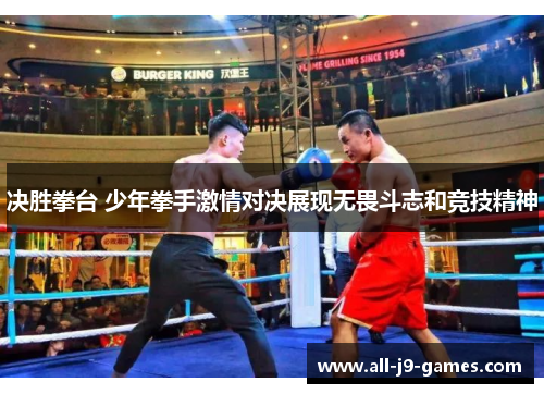 决胜拳台 少年拳手激情对决展现无畏斗志和竞技精神 决胜拳台 少年拳手激情对决展现无畏斗志和竞技精神