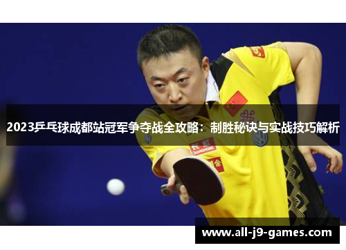 2023乒乓球成都站冠军争夺战全攻略:制胜秘诀与实战技巧解析 2023乒乓球成都站冠军争夺战全攻略:制胜秘诀与实战技巧解析