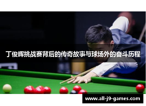 丁俊晖挑战赛背后的传奇故事与球场外的奋斗历程 丁俊晖挑战赛背后的传奇故事与球场外的奋斗历程