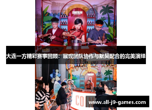 大连一方精彩赛事回顾：展现团队协作与默契配合的完美演绎