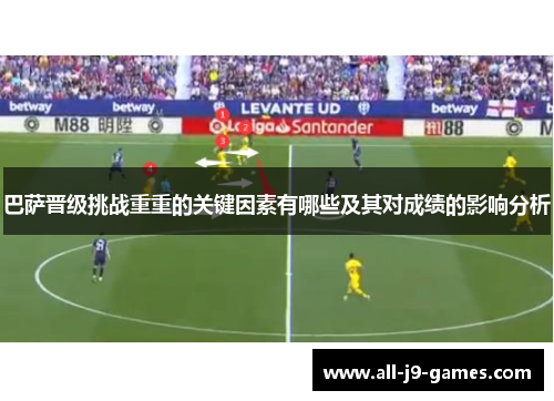 巴萨晋级挑战重重的关键因素有哪些及其对成绩的影响分析