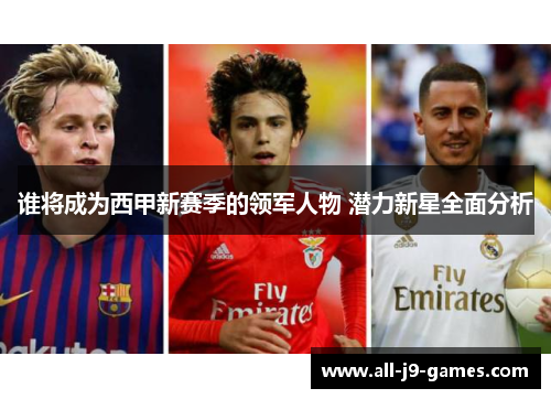 谁将成为西甲新赛季的领军人物 潜力新星全面分析