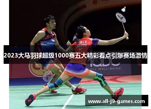2023大马羽球超级1000赛五大精彩看点引爆赛场激情
