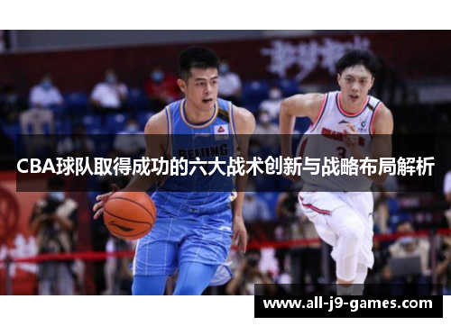 CBA球队取得成功的六大战术创新与战略布局解析 CBA球队取得成功的六大战术创新与战略布局解析