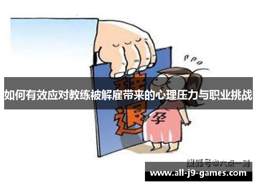 如何有效应对教练被解雇带来的心理压力与职业挑战 如何有效应对教练被解雇带来的心理压力与职业挑战