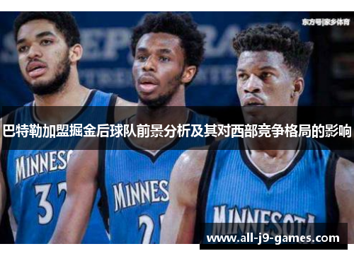 巴特勒加盟掘金后球队前景分析及其对西部竞争格局的影响 巴特勒加盟掘金后球队前景分析及其对西部竞争格局的影响