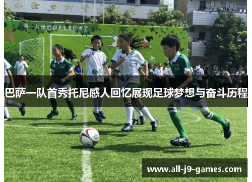 巴萨一队首秀托尼感人回忆展现足球梦想与奋斗历程 巴萨一队首秀托尼感人回忆展现足球梦想与奋斗历程