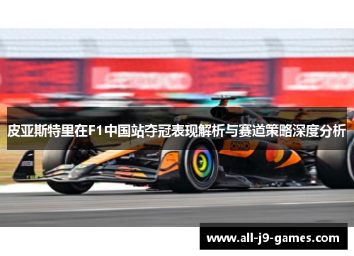 皮亚斯特里在F1中国站夺冠表现解析与赛道策略深度分析 皮亚斯特里在F1中国站夺冠表现解析与赛道策略深度分析