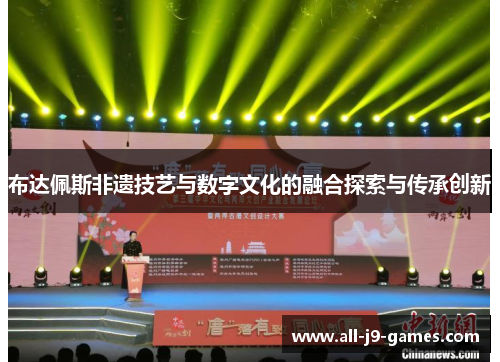 布达佩斯非遗技艺与数字文化的融合探索与传承创新 布达佩斯非遗技艺与数字文化的融合探索与传承创新