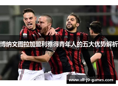博纳文图拉加盟利雅得青年人的五大优势解析 博纳文图拉加盟利雅得青年人的五大优势解析