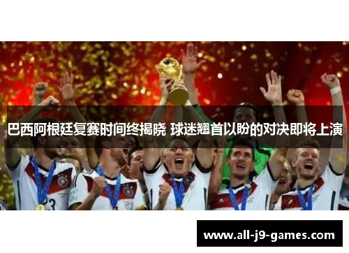 巴西阿根廷复赛时间终揭晓 球迷翘首以盼的对决即将上演