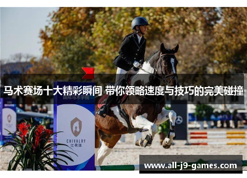 马术赛场十大精彩瞬间 带你领略速度与技巧的完美碰撞