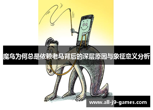 魔鸟为何总是依赖老马背后的深层原因与象征意义分析 魔鸟为何总是依赖老马背后的深层原因与象征意义分析