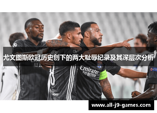 尤文图斯欧冠历史创下的两大耻辱纪录及其深层次分析