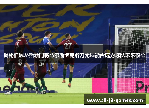 揭秘伯恩茅斯新门将马尔斯卡克潜力无限能否成为球队未来核心 揭秘伯恩茅斯新门将马尔斯卡克潜力无限能否成为球队未来核心
