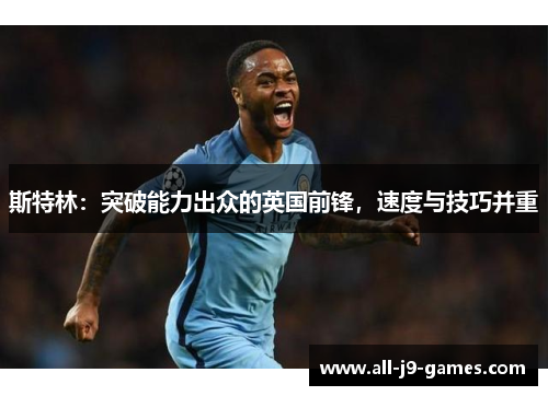 斯特林：突破能力出众的英国前锋，速度与技巧并重