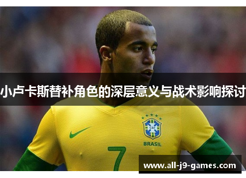 小卢卡斯替补角色的深层意义与战术影响探讨