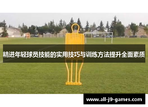 精进年轻球员技能的实用技巧与训练方法提升全面素质 精进年轻球员技能的实用技巧与训练方法提升全面素质