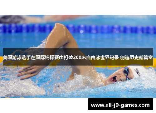美国游泳选手在国际锦标赛中打破200米自由泳世界纪录 创造历史新篇章 美国游泳选手在国际锦标赛中打破200米自由泳世界纪录 创造历史新篇章