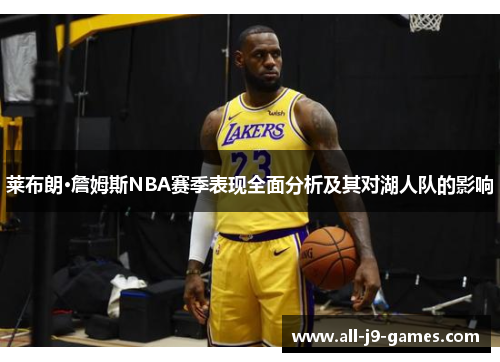 莱布朗·詹姆斯NBA赛季表现全面分析及其对湖人队的影响 莱布朗·詹姆斯NBA赛季表现全面分析及其对湖人队的影响