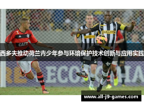西多夫推动荷兰青少年参与环境保护技术创新与应用实践 西多夫推动荷兰青少年参与环境保护技术创新与应用实践