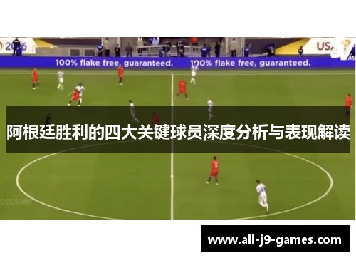 阿根廷胜利的四大关键球员深度分析与表现解读 阿根廷胜利的四大关键球员深度分析与表现解读