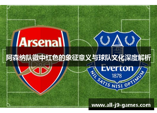 阿森纳队徽中红色的象征意义与球队文化深度解析