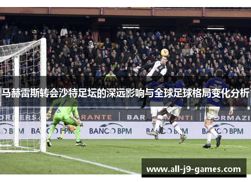 马赫雷斯转会沙特足坛的深远影响与全球足球格局变化分析 马赫雷斯转会沙特足坛的深远影响与全球足球格局变化分析