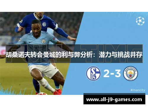 胡桑诺夫转会曼城的利与弊分析:潜力与挑战并存 胡桑诺夫转会曼城的利与弊分析:潜力与挑战并存