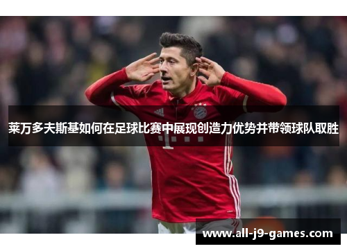 莱万多夫斯基如何在足球比赛中展现创造力优势并带领球队取胜