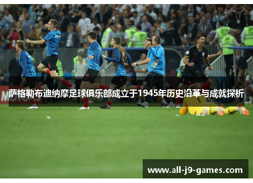 萨格勒布迪纳摩足球俱乐部成立于1945年历史沿革与成就探析 萨格勒布迪纳摩足球俱乐部成立于1945年历史沿革与成就探析