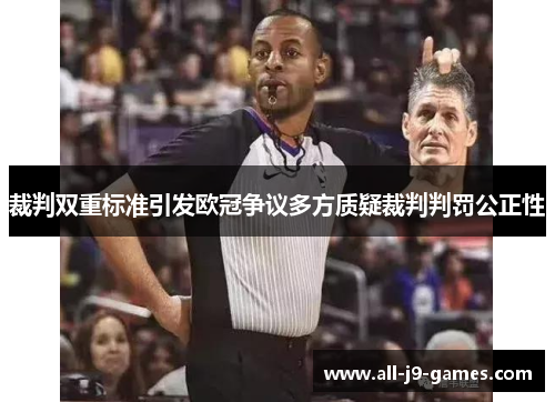 裁判双重标准引发欧冠争议多方质疑裁判判罚公正性 裁判双重标准引发欧冠争议多方质疑裁判判罚公正性