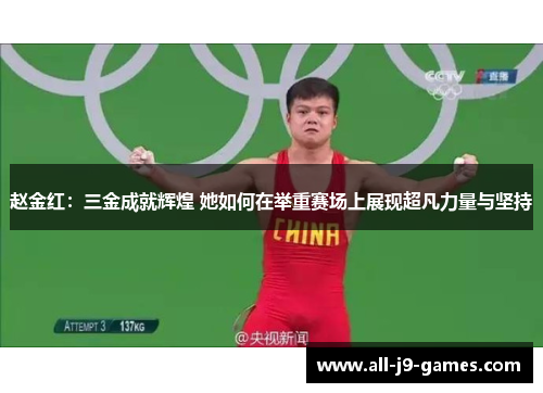 赵金红：三金成就辉煌 她如何在举重赛场上展现超凡力量与坚持