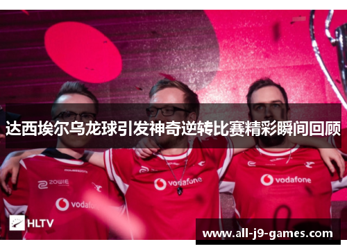 达西埃尔乌龙球引发神奇逆转比赛精彩瞬间回顾 达西埃尔乌龙球引发神奇逆转比赛精彩瞬间回顾
