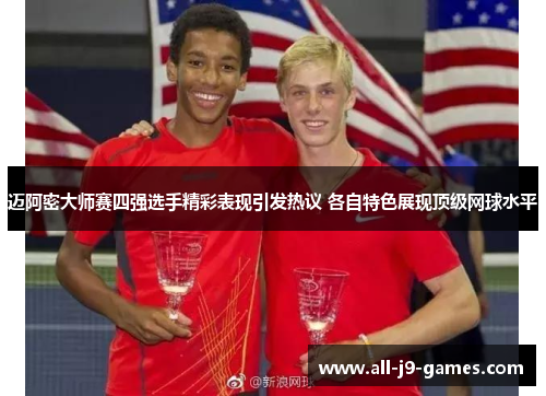 迈阿密大师赛四强选手精彩表现引发热议 各自特色展现顶级网球水平