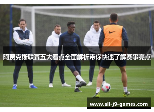 阿贾克斯联赛五大看点全面解析带你快速了解赛事亮点 阿贾克斯联赛五大看点全面解析带你快速了解赛事亮点