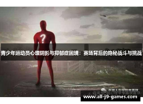 青少年运动员心理阴影与抑郁症困境:赛场背后的隐秘战斗与挑战 青少年运动员心理阴影与抑郁症困境:赛场背后的隐秘战斗与挑战