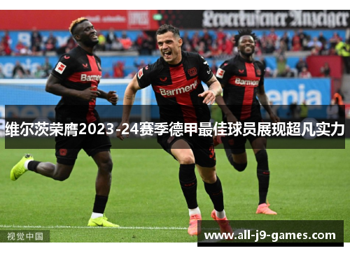维尔茨荣膺2023-24赛季德甲最佳球员展现超凡实力 维尔茨荣膺2023-24赛季德甲最佳球员展现超凡实力