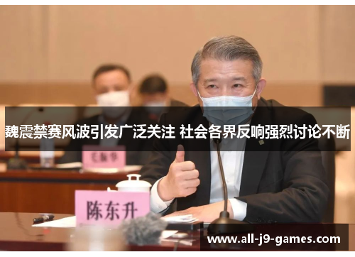 魏震禁赛风波引发广泛关注 社会各界反响强烈讨论不断 魏震禁赛风波引发广泛关注 社会各界反响强烈讨论不断