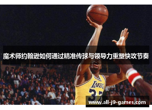 魔术师约翰逊如何通过精准传球与领导力重塑快攻节奏 魔术师约翰逊如何通过精准传球与领导力重塑快攻节奏
