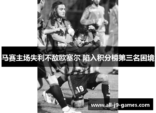 马赛主场失利不敌欧塞尔 陷入积分榜第三名困境 马赛主场失利不敌欧塞尔 陷入积分榜第三名困境